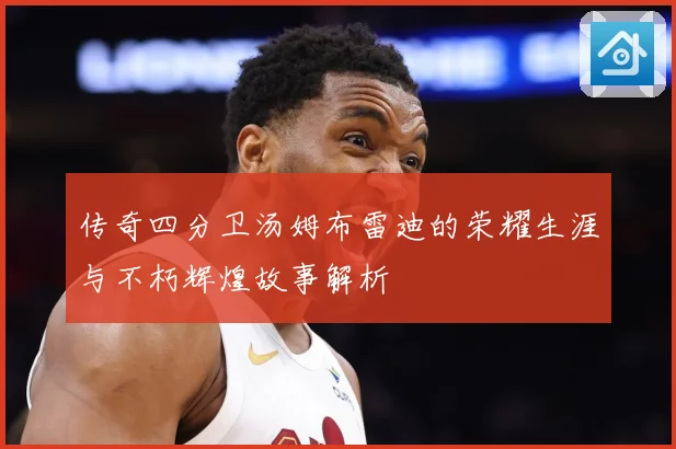 传奇四分卫汤姆布雷迪的荣耀生涯与不朽辉煌故事解析