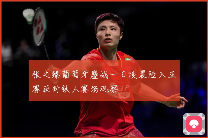 张之臻葡萄牙鏖战一日凌晨险入正赛获封铁人赛场观察