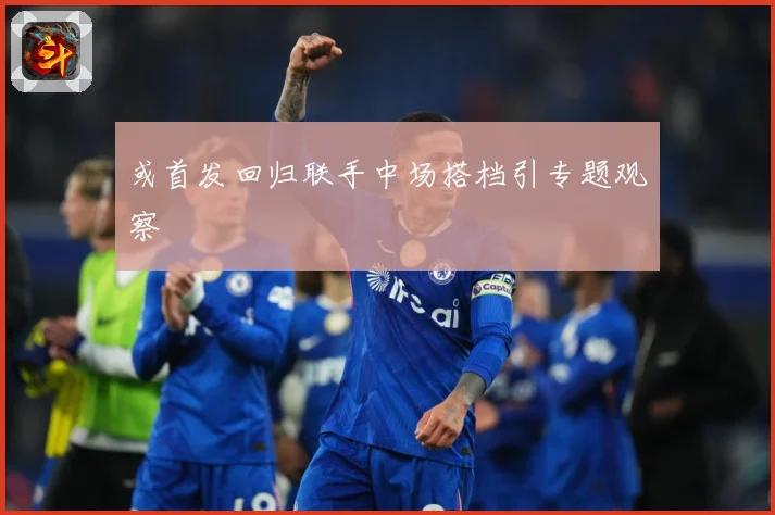 或首发回归联手中场搭档引专题观察