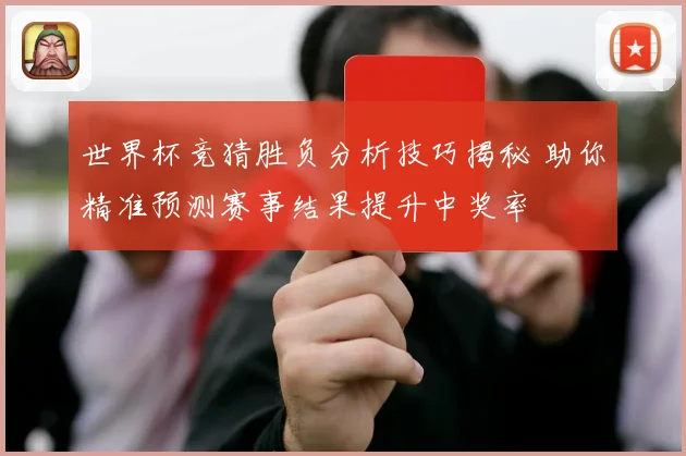 世界杯竞猜胜负分析技巧揭秘 助你精准预测赛事结果提升中奖率