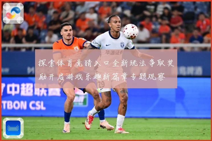 探索体育竞猜入口全新玩法争取奖励开启游戏乐趣新篇章专题观察
