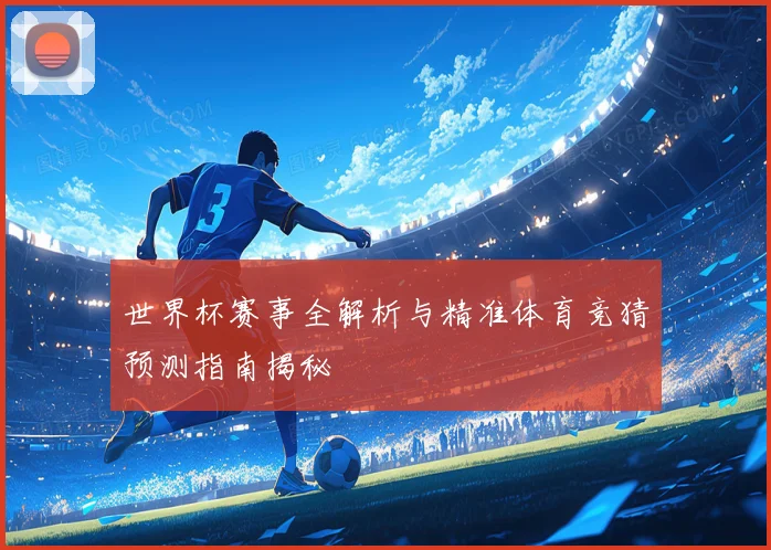 世界杯赛事全解析与精准体育竞猜预测指南揭秘