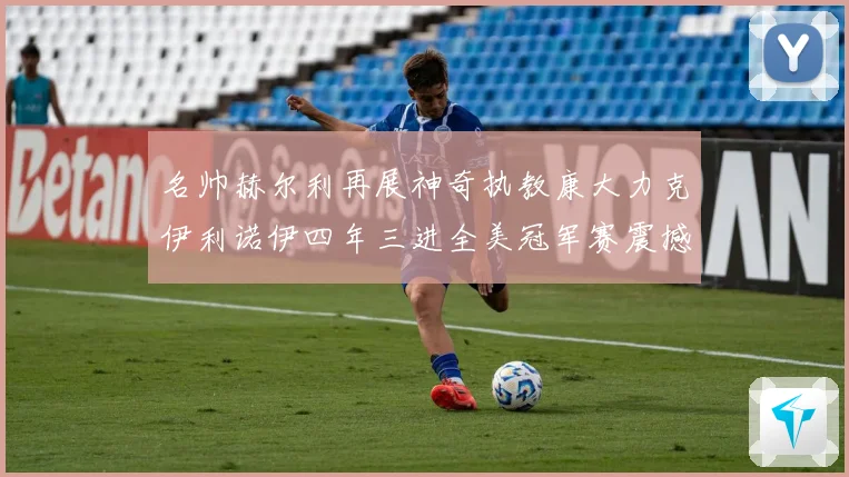 名帅赫尔利再展神奇执教康大力克伊利诺伊四年三进全美冠军赛震撼联盟