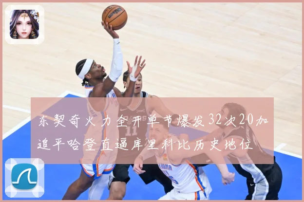 东契奇火力全开单节爆发32次20加追平哈登直逼库里科比历史地位