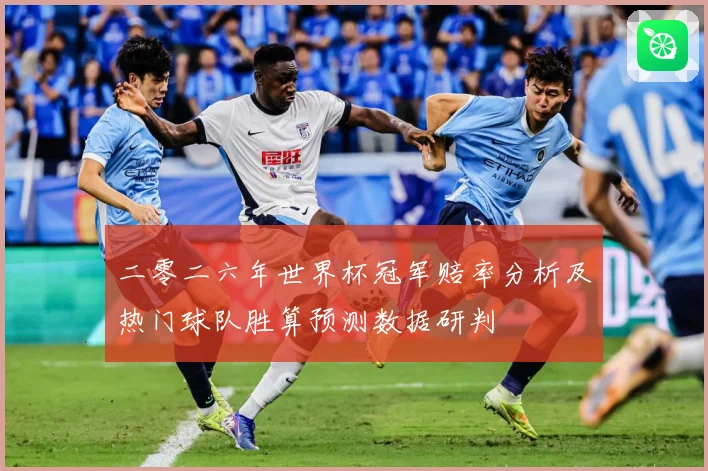 二零二六年世界杯冠军赔率分析及热门球队胜算预测数据研判