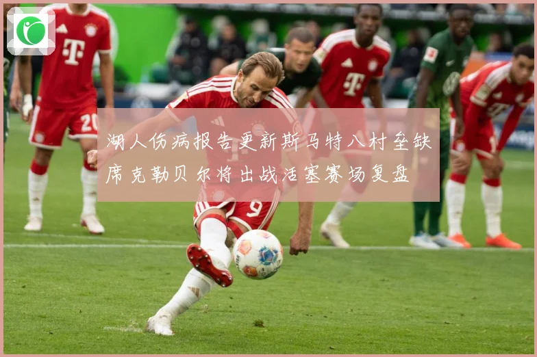 湖人伤病报告更新斯马特八村垒缺席克勒贝尔将出战活塞赛场复盘