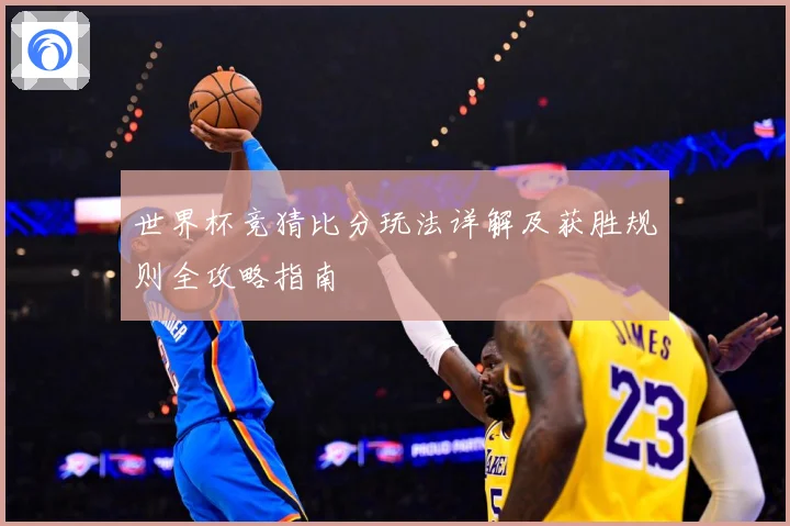 世界杯竞猜比分玩法详解及获胜规则全攻略指南