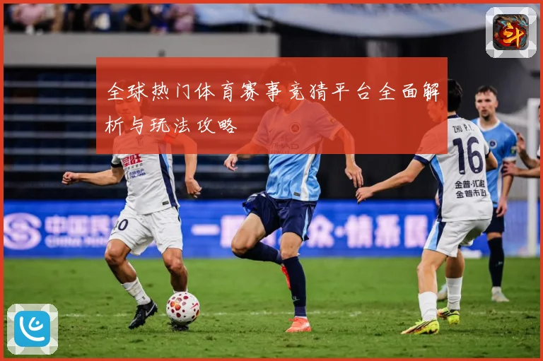 全球热门体育赛事竞猜平台全面解析与玩法攻略