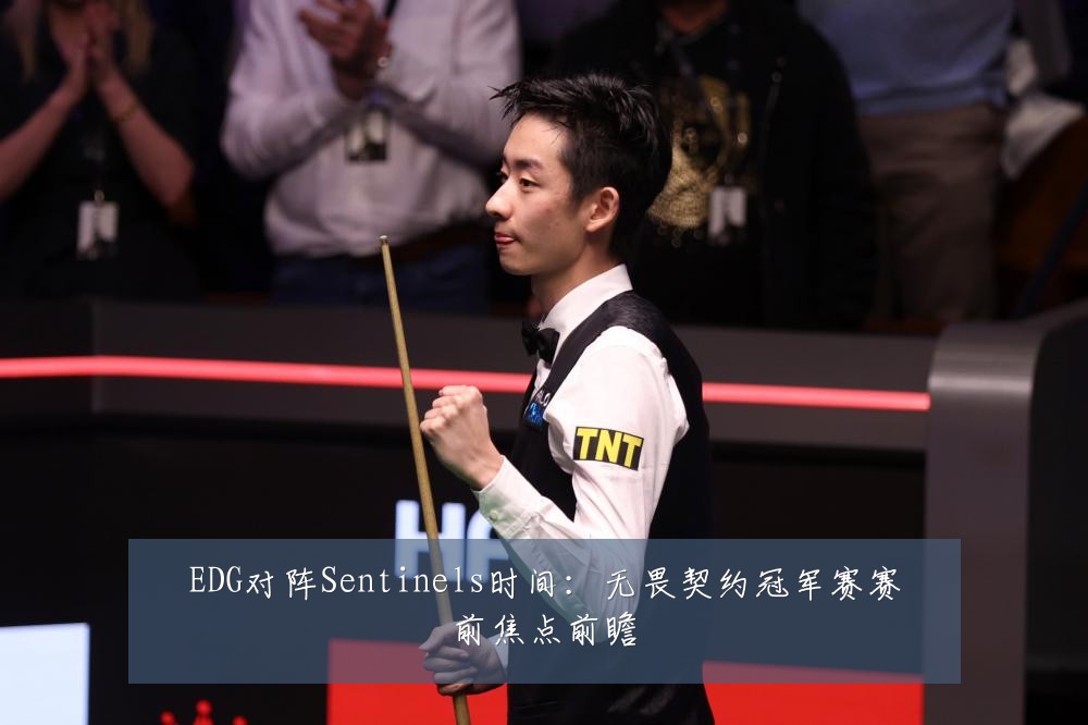 EDG对阵Sentinels时间:无畏契约冠军赛赛前焦点前瞻