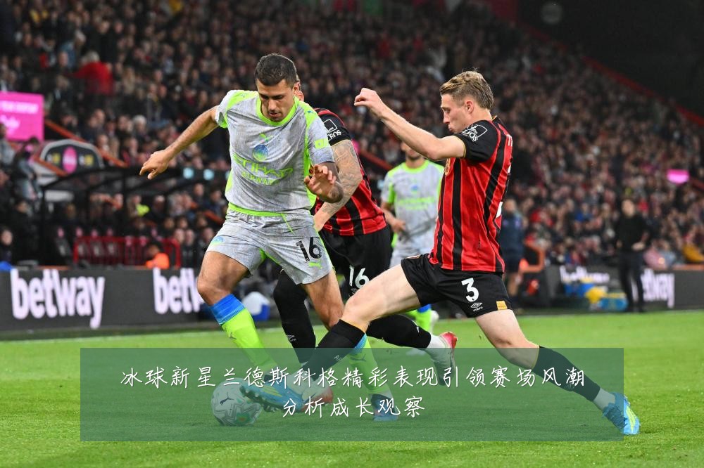 冰球新星兰德斯科格精彩表现引领赛场风潮分析成长观察