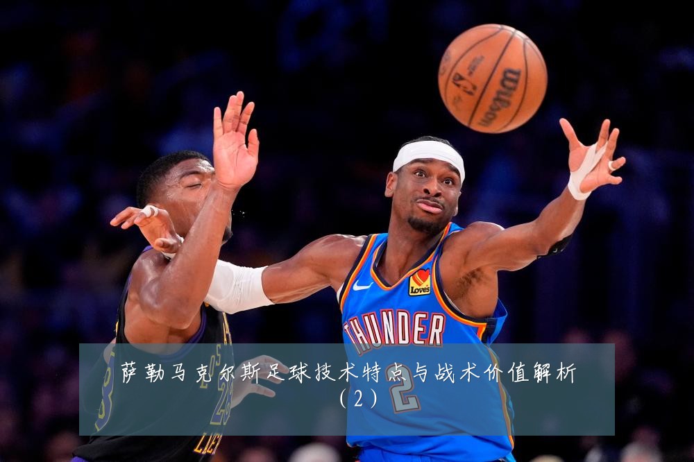 萨勒马克尔斯足球技术特点与战术价值解析（2）