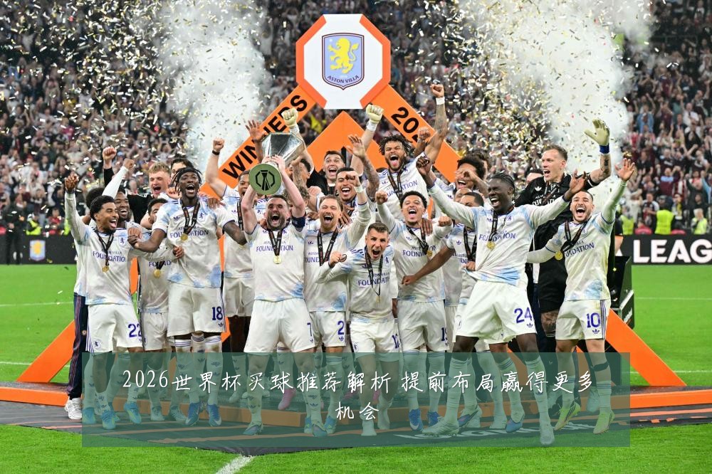 2026世界杯买球推荐解析 提前布局赢得更多机会