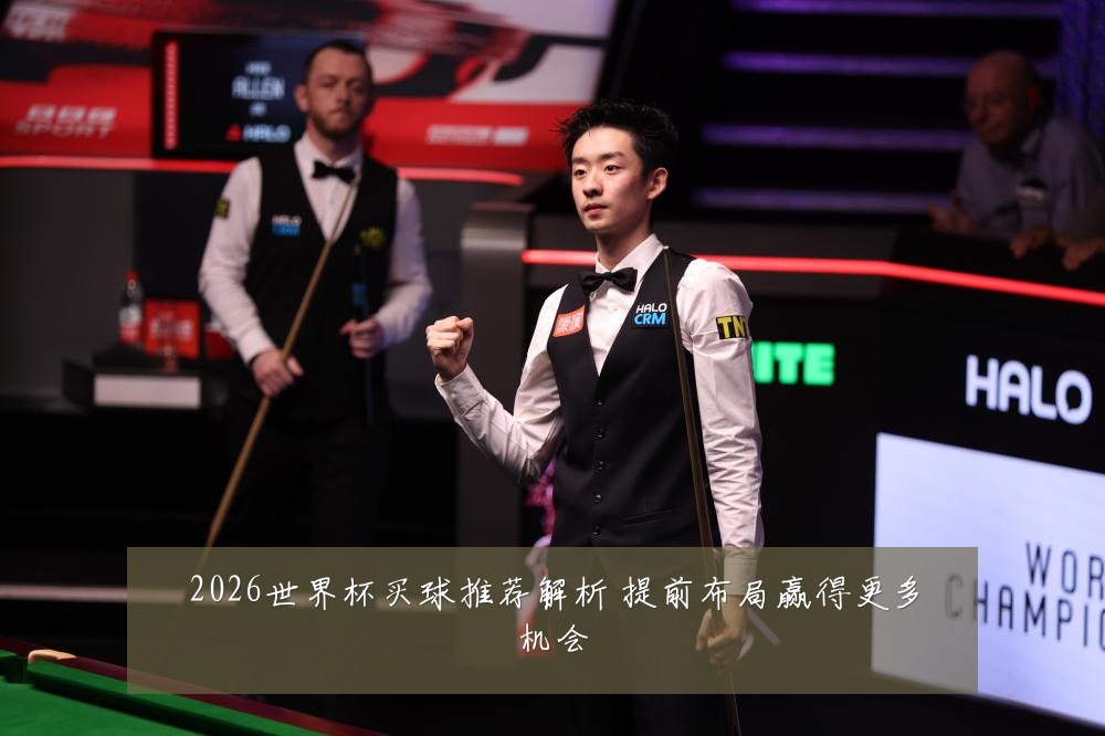 2026世界杯买球推荐解析 提前布局赢得更多机会
