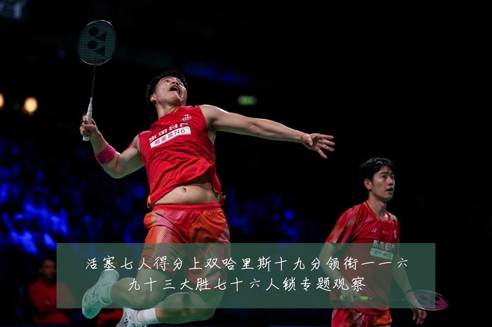 活塞七人得分上双哈里斯十九分领衔一一六九十三大胜七十六人锁专题观察